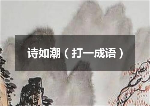 诗如潮（打一成语）