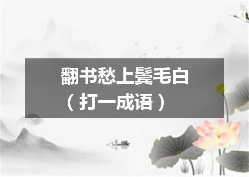 翻书愁上鬓毛白（打一成语）