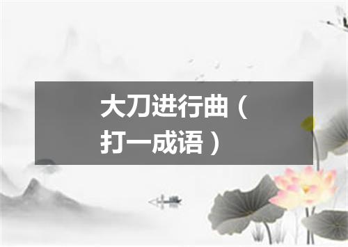 大刀进行曲（打一成语）