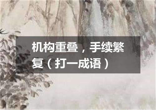 机构重叠，手续繁复（打一成语）