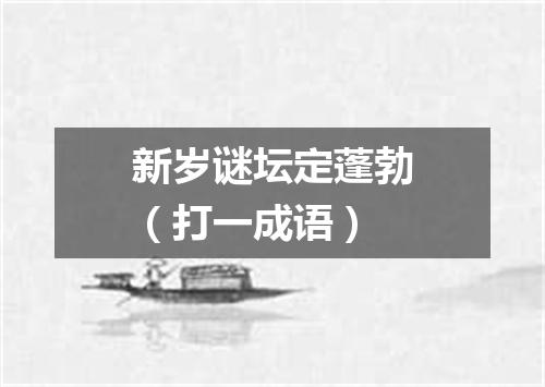 新岁谜坛定蓬勃（打一成语）