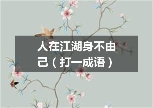 人在江湖身不由己（打一成语）
