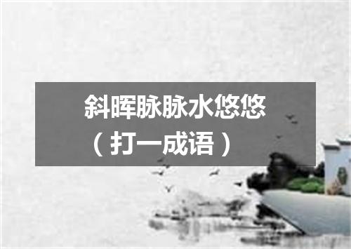 斜晖脉脉水悠悠（打一成语）