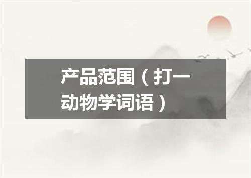 产品范围（打一动物学词语）