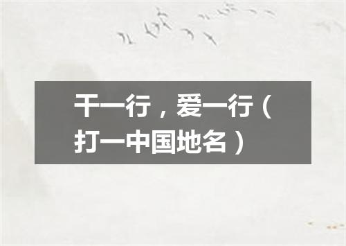 干一行，爱一行（打一中国地名）