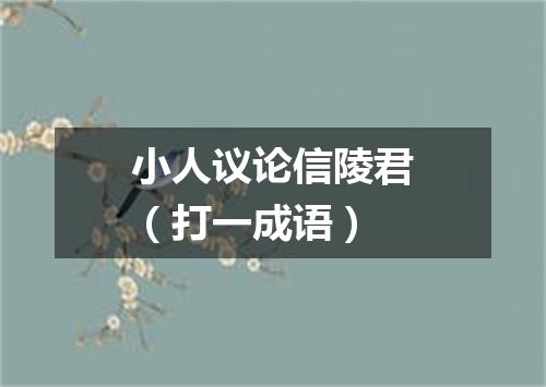 小人议论信陵君（打一成语）