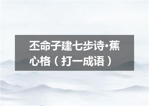 丕命子建七步诗·蕉心格（打一成语）