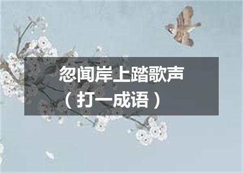 忽闻岸上踏歌声（打一成语）