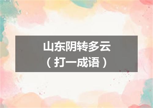 山东阴转多云（打一成语）