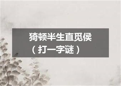 猗顿半生直觅侯（打一字谜）