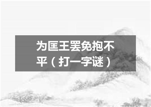 为匡王罢免抱不平（打一字谜）
