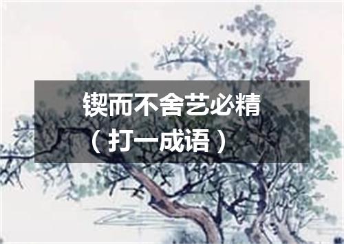 锲而不舍艺必精（打一成语）
