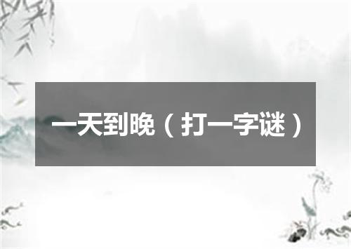 一天到晚（打一字谜）