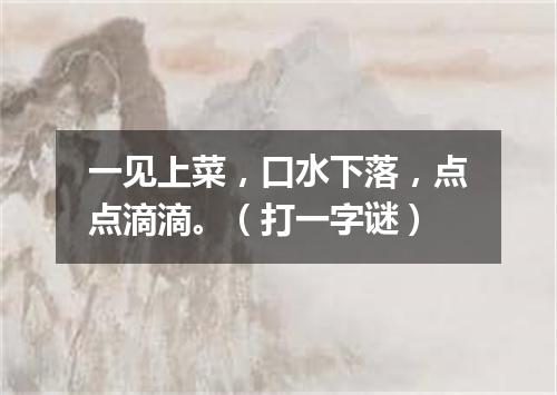 一见上菜，口水下落，点点滴滴。（打一字谜）