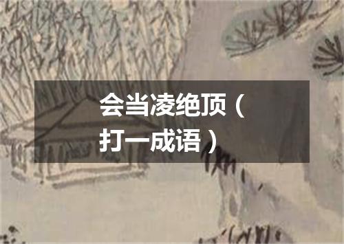 会当凌绝顶（打一成语）