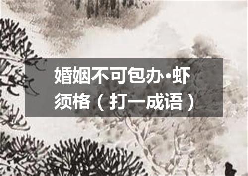 婚姻不可包办·虾须格（打一成语）