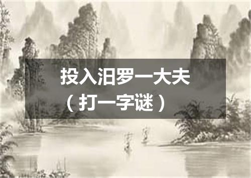 投入汨罗一大夫（打一字谜）