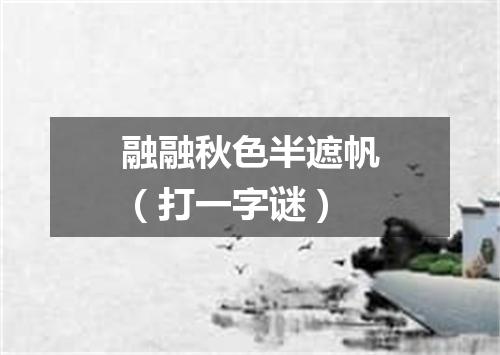 融融秋色半遮帆（打一字谜）