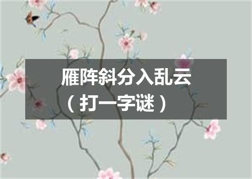 雁阵斜分入乱云（打一字谜）