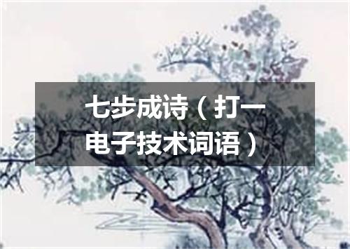 七步成诗（打一电子技术词语）