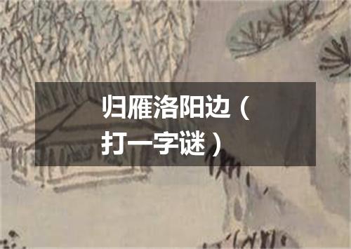 归雁洛阳边（打一字谜）