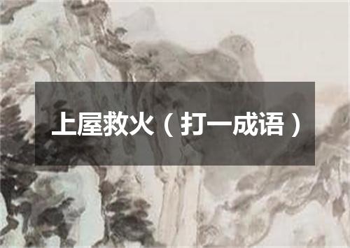 上屋救火（打一成语）