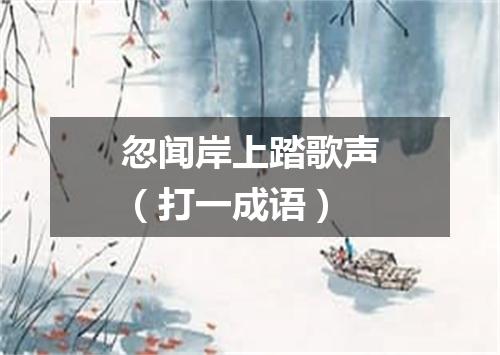 忽闻岸上踏歌声（打一成语）