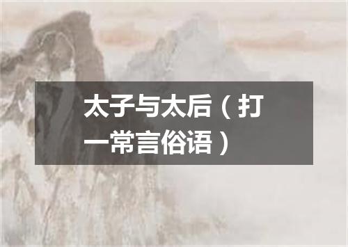太子与太后（打一常言俗语）