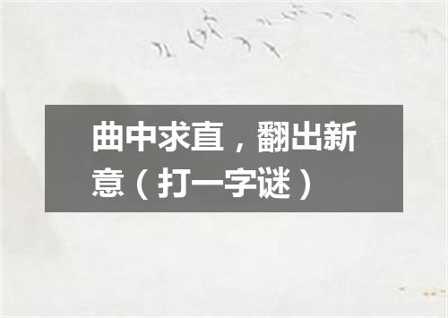 曲中求直，翻出新意（打一字谜）