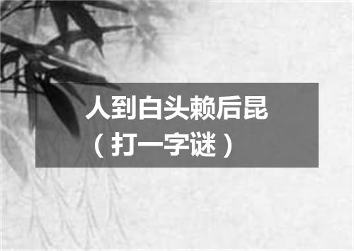 人到白头赖后昆（打一字谜）