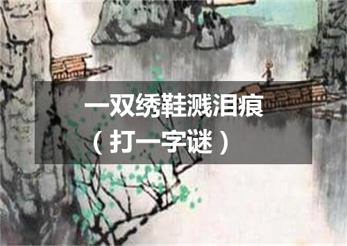 一双绣鞋溅泪痕（打一字谜）