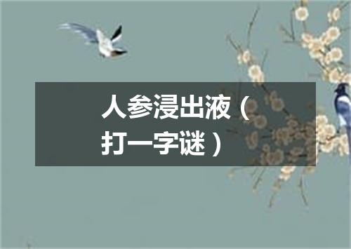 人参浸出液（打一字谜）