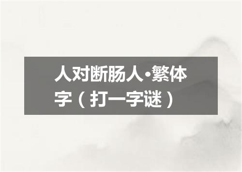 人对断肠人·繁体字（打一字谜）