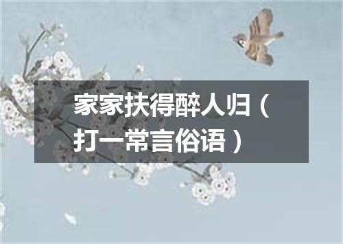 家家扶得醉人归（打一常言俗语）