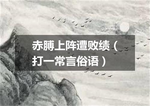 赤膊上阵遭败绩（打一常言俗语）
