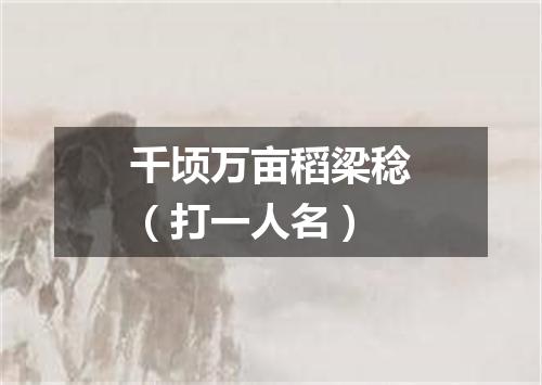 千顷万亩稻梁稔（打一人名）