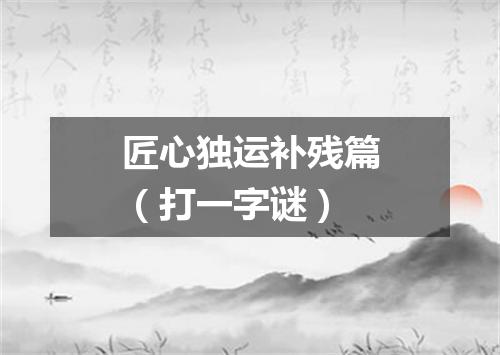 匠心独运补残篇（打一字谜）