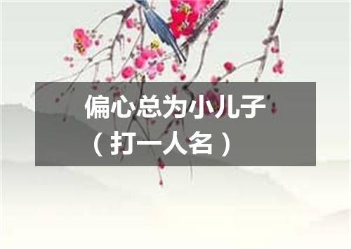 偏心总为小儿子（打一人名）
