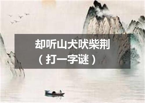 却听山犬吠柴荆（打一字谜）