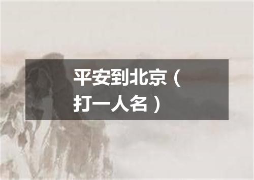 平安到北京（打一人名）
