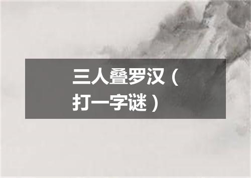 三人叠罗汉（打一字谜）
