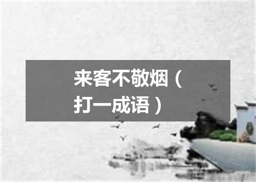 来客不敬烟（打一成语）