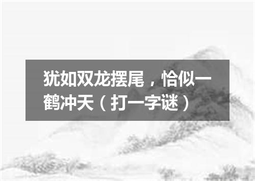 犹如双龙摆尾，恰似一鹤冲天（打一字谜）