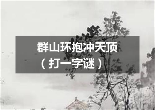 群山环抱冲天顶（打一字谜）