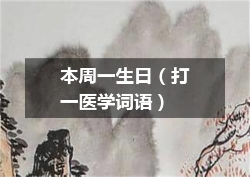 本周一生日（打一医学词语）