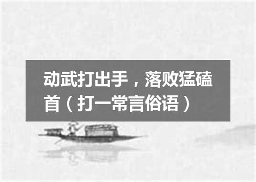 动武打出手，落败猛磕首（打一常言俗语）