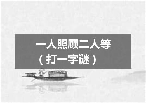 一人照顾二人等（打一字谜）