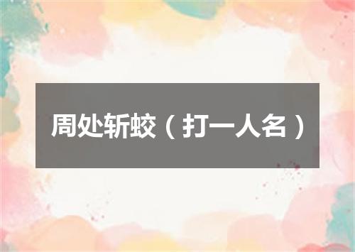周处斩蛟（打一人名）