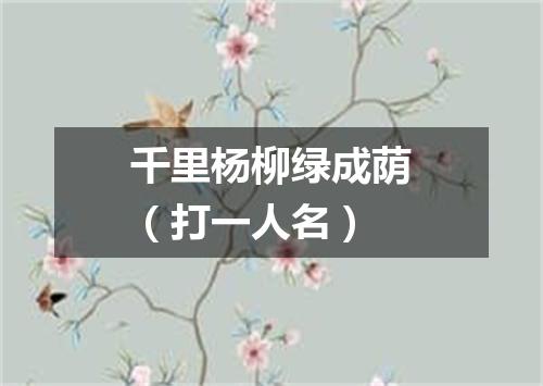 千里杨柳绿成荫（打一人名）
