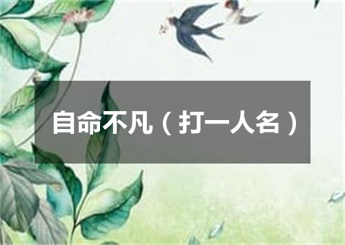 自命不凡（打一人名）